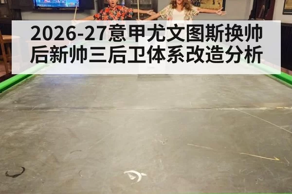 2026-27意甲尤文图斯换帅后新帅三后卫体系改造分析